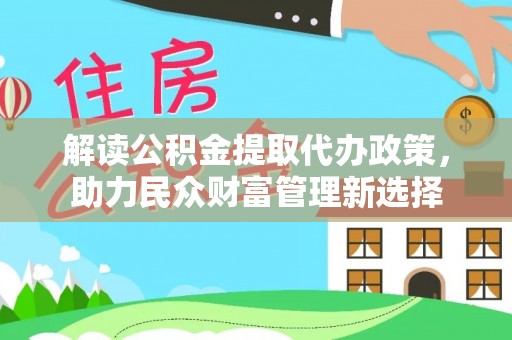 水上解读公积金提取代办政策，助力民众财富管理新选择