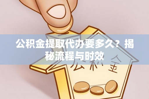 水上公积金提取代办要多久？揭秘流程与时效