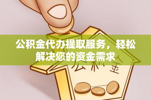 水上公积金代办提取服务，轻松解决您的资金需求