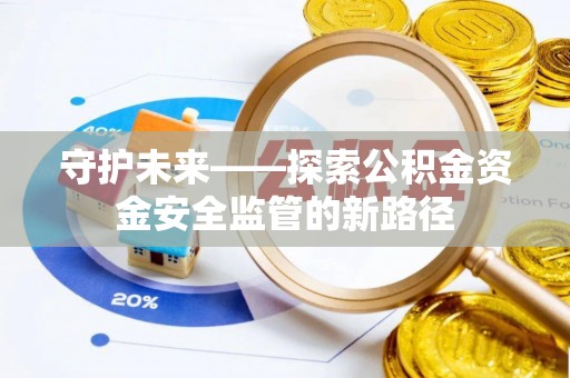 水上守护未来——探索公积金资金安全监管的新路径