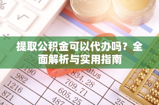水上提取公积金可以代办吗？全面解析与实用指南