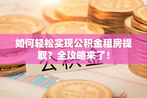 水上如何轻松实现公积金租房提取？全攻略来了！