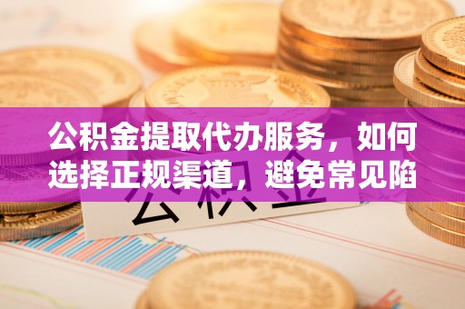 水上公积金提取代办服务，如何选择正规渠道，避免常见陷阱